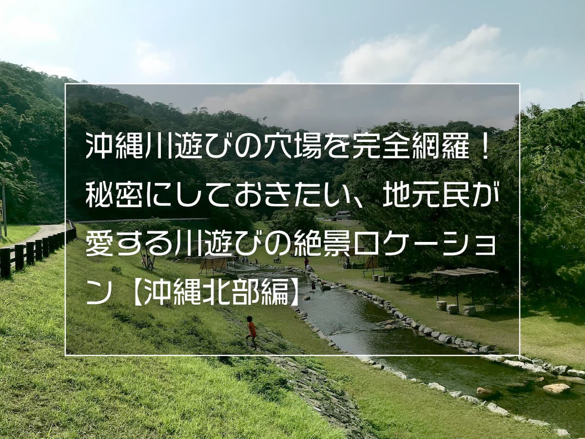 沖縄川遊びの穴場を完全網羅 秘密にしておきたい 地元民が愛する川遊びの絶景ロケーション 沖縄北部編 Boshitabi