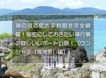 神の宿る島古宇利島を完全網羅！秘密にしておきたい神行事の詳しいレポート公開！【ウンジャミ（海神祭）編】