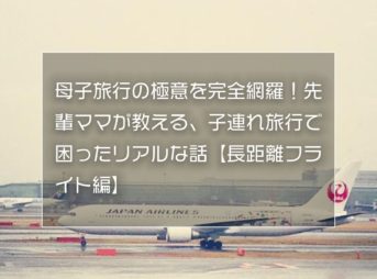 母子旅行の極意を完全網羅！先輩ママが教える、子連れ旅行で困ったリアルな話【長距離フライト編】