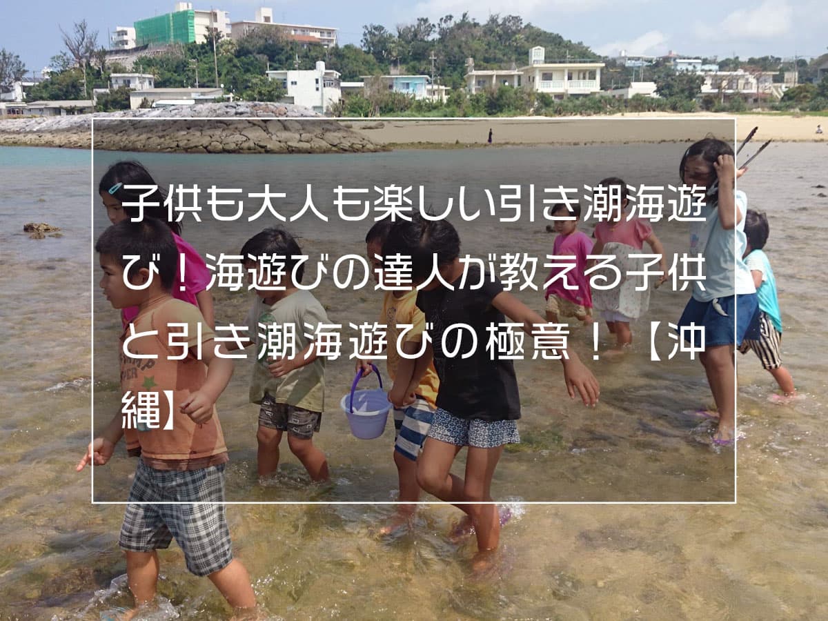 子供も大人も楽しい引き潮海遊び 海遊びの達人が教える子供と引き潮海遊びの極意 沖縄 Boshitabi