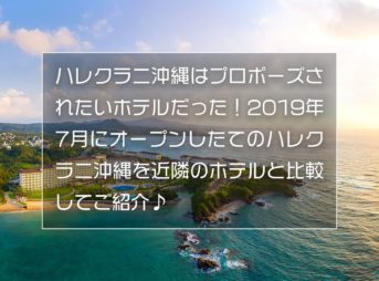 ハレクラニ沖縄はプロポーズされたいホテルだった！2019年7月にオープンしたてのハレクラニ沖縄を近隣のホテルと比較してご紹介♪