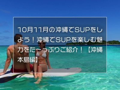 10月11月の沖縄でSUPをしよう！沖縄でSUPを楽しむ魅力をた〜っぷりご紹介！【沖縄本島編】