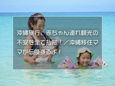 沖縄旅行、赤ちゃん連れ観光の不安を全て払拭！／沖縄移住ママが伝授するよ！
