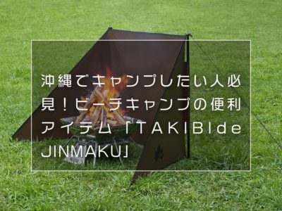 沖縄でキャンプしたい人必見！ビーチキャンプの便利アイテム「TAKIBI de JINMAKU」