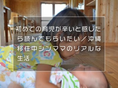 初めての育児が辛いと感じたら読んでもらいたい／沖縄移住中シンママのリアルな生活