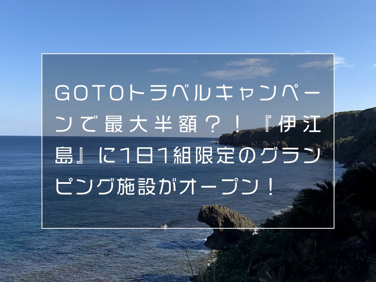 Go Toトラベルキャンペーンで最大半額 沖縄本島からフェリーで30分ほどで行ける離島 伊江島 に1日1組限定のグランピング施設がオープンした Boshitabi