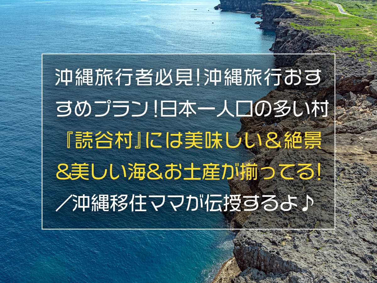 沖縄旅行者必見！沖縄旅行おすすめプラン！日本一人口の多い村『読谷村』には美味しい＆絶景＆美しい海＆お土産が揃ってる！／沖縄移住ママが伝授するよ♪