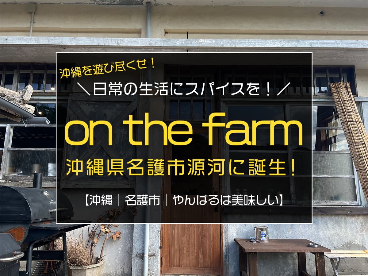 やんばるは美味しい 日常の生活にスパイスを与え続けてくれる On The Farm が沖縄県名護市源河に誕生しました Boshitabi