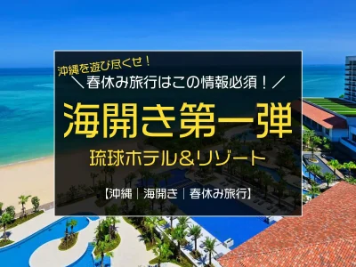 2023年沖縄海開き情報第一弾は「琉球ホテル＆リゾート」！春休み旅行は海開き情報必須
